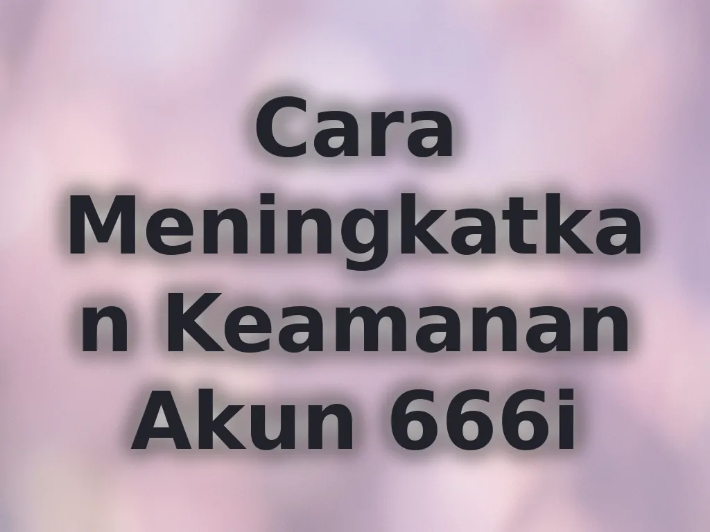 Cara Meningkatkan Keamanan Akun 666i